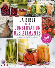 La bible de la conservation des aliments : saumure, alcool, huile, vinaigre, fumage, séchage, congélation, stérilisation, fermentation