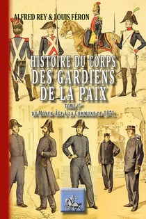 Histoire du corps des gardiens de la paix Tome 1 - du Moyen-Age à la Commune de 1871