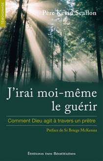 J'irai moi-même le guérir - comment Dieu agit à travers un prêtre