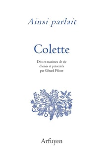 Ainsi parlait : Colette : Dits et maximes de vie