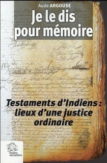 Je le dis pour mémoire : Testaments d'Indiens. Lieux d'une justice ordinaire