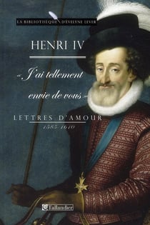 Henri iv - "j'ai tellement envie de vous" - lettres d'amour 1585-1610