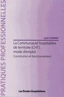 La communauté hospitalière de territoire (cht), mode d'emploi - constitution et fonctionnement