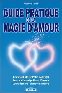 Guide pratique de la magie d'amour - les recettes et philtres d'amour, les talismans, pierres et encens