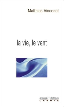 La vie, le vent - alchimies poetiques