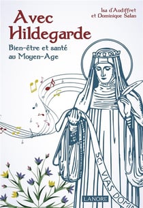 Avec Hildegarde - de la mystique aux médecines douces