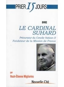 Prier 15 jours avec... : avec le cardinal Suhard - précurseur du concile Vatican II - fondateur de la mission de France