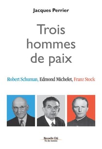 Trois hommes de paix - Robert Schuman, Edmond Michelet et Franz Stock