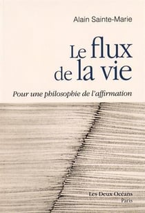Le flux de la vie - pour une philosophie de l'affirmation