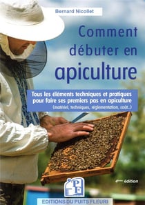 Comment débuter en apiculture ? tous les éléments techniques et pratiques pour faire ses premiers pas en apiculture (4e édition)
