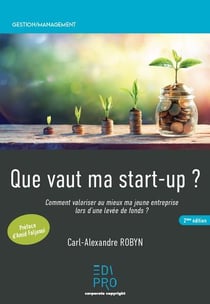 Que vaut ma start-up ?: comment valoriser au mieux ma jeune entreprise lors d'une levée de fonds ? (2e édition)