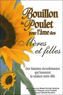 Bouillon de poulet pour l'âme des mères et filles - des histoires réconfortantes qui honorent la relation mère-fille