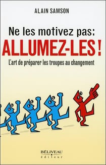 Ne les motivez pas : allumez-les ! l'art de préparer les troupes au changement