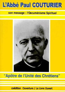 L'abbé paul couturier - son message : l'oecuménisme spirituel