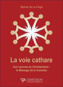 La voie cathare : aux sources du christianisme - le message de la colombe