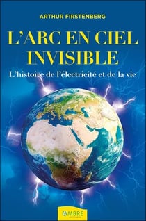 L'arc-en-ciel invisible - l'histoire de l'électricité et de la vie