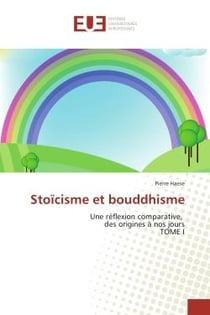 Stoïcisme et bouddhisme : Une reflexion comparative, des origines A nos jours TOMe I