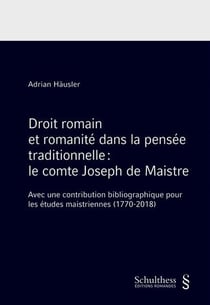 Droit romain et romanité dans la pensée traditionnelle : le comte Joseph de Maistre - avec une contribution bibliographique pour les études maistriennes (1770-2018)