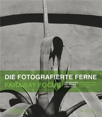 Die fotografierte ferne, fotografen auf reisen - faraway focus, photographers go travelling (1880-2015)