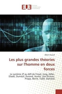 Les plus grandes théories sur l'homme en deux forces : Le système JP au défi de Freud, Jung, Adler, Eliade, Dumézil, Durand, Austin, Lévi-Strauss, Propp,