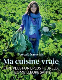Ma cuisine vraie : être plus fort, plus heureux et en meilleure santé