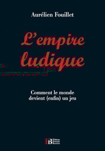 L'empire ludique - comment le monde devient (enfin) un jeu