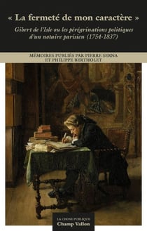 La fermeté de mon caractère : Gibert de L'isle ou les pérégrinations politiques d'un notaire parisien (1754-1837)