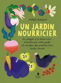 Un jardin nourricier : du potager à la basse-cour, transformez votre jardin et récoltez des produits