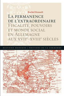 La permanence de l'extraordinaire - fiscalité, pouvoirs et monde social en Allemagne aux XVIIe-XVIIIe siècles