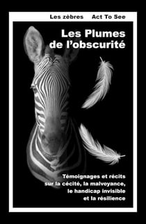 Les Plumes de l'obscurité : Témoignages et récits sur la cécité, la malvoyance, le handicap invisible et la résilience