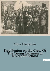 Fred Fenton on the Crew Or The Young Oarsmen of Riverport School : The Adventures of Fred Fenton and the Riverport School Crew