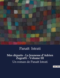 Mes départs - La Jeunesse d'Adrien Zograffi - Volume III : Un roman de Panaït Istrati