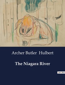 The Niagara River : Exploring the Historical and Natural Wonders of the Niagara River