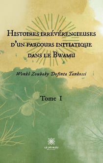 Histoires irrévérencieuses d'un parcours initiatique dans le Bwamu : Tome I