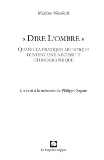"dire l'ombre" - quand la pratique artistique devient une nécessité ethnographique - un écrit à la mémoire de Philippe Sagant