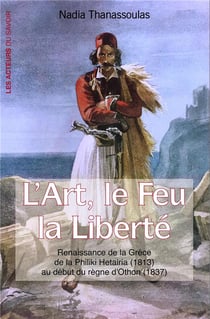 L'art, le feu, la liberté - renaissance de la Grèce de Philiki Hetaira (1813) au début du règne d'Othon (1837)