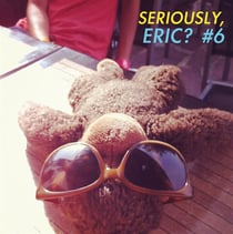 Seriously Eric 6