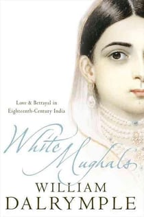 White mughals - love and betrayal in eighteenth-century india