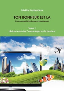 TON BONHEUR EST LA Tome 1 : Libérez-vous des 7 mensonges sur le bonheur