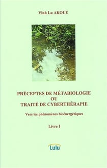 PRÉCEPTES DE MÉTABIOLOGIE OU TRAITÉ DE CYBERTHÉRAPIE  Vers les phénomènes bioénergétiques  Livre I