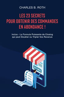 Les 23 Secrets Pour Obtenir Des Commandes En Abondance ! : Inclus - La Formule Puissante de Closing qui peut Doubler ou Tripler Vos Revenus