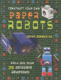 Construct your own paper robots - fold and glue 35 amazing androids