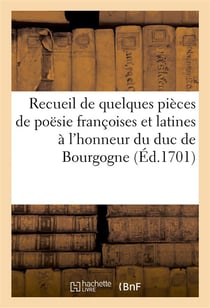 Recueil de quelques pieces poesie francoises et latines a l'honneur de monseigneur duc de bourgogne