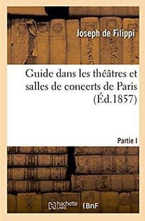 Guide dans les theatres et salles de concerts de paris - notices historiques sur les theatres de par