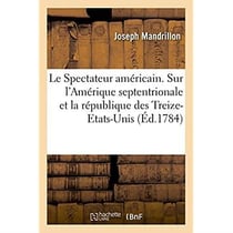 Le spectateur americain. sur l'amerique septentrionale et sur la republique des treize-etats-unis -