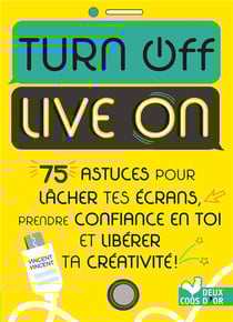 Turn off live on - 75 astuces pour lâcher tes écrans, prendre confiance en toi et libérer ta créativité !
