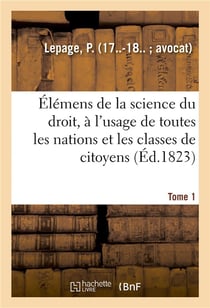 Elemens de la science du droit. tome 1 - a l'usage de toutes les nations et de toutes les classes de