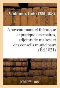 Nouveau manuel théorique et pratique des maires, adjoints de maires, et des conseils municipaux