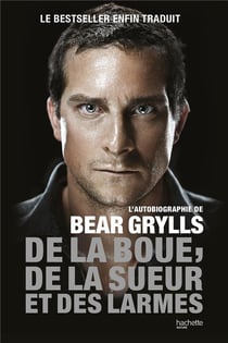 De la boue, de la sueur et des larmes - l'autobiographie de Bear Grylls