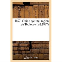 1897. Guide cycliste, région de Toulouse. Mois de cyclisme, carte cycliste, réglementation : générale de la circulation vélocipédique, conseils hygiéniques et médicaux, entretien de la machine